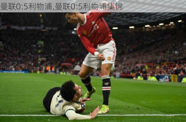 曼联0:5利物浦,曼联0:5利物浦集锦