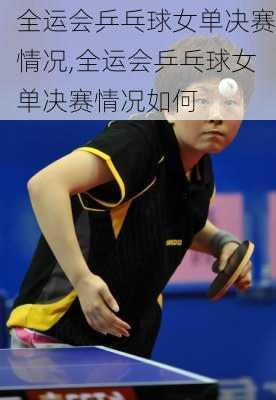 全运会乒乓球女单决赛情况,全运会乒乓球女单决赛情况如何