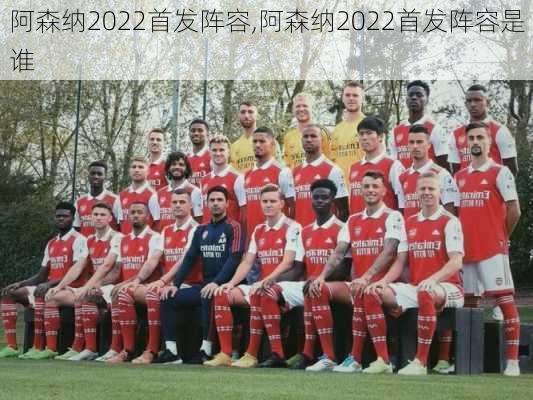 阿森纳2022首发阵容,阿森纳2022首发阵容是谁