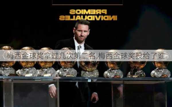 梅西金球奖拿过几次第二名,梅西金球奖投给了谁
