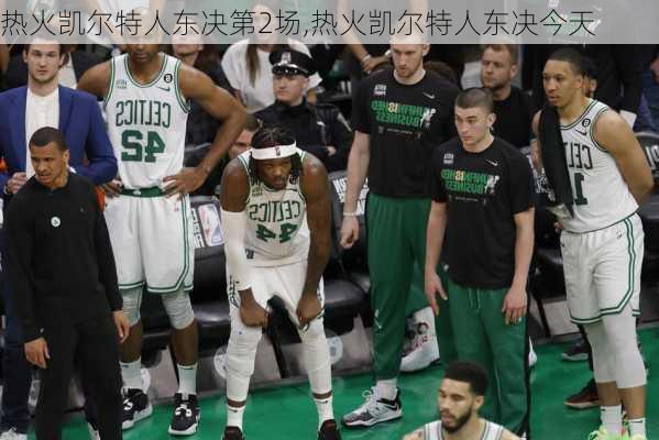 热火凯尔特人东决第2场,热火凯尔特人东决今天