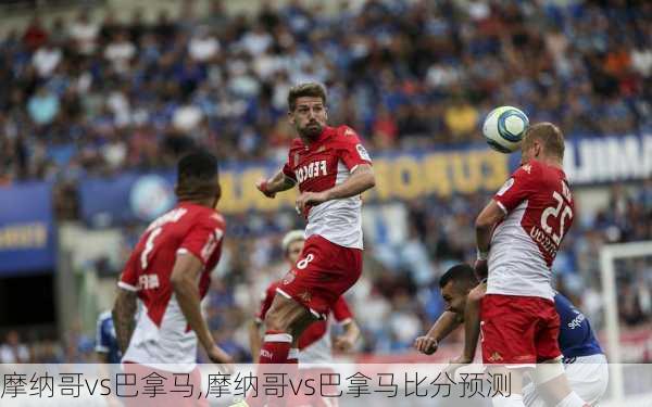摩纳哥vs巴拿马,摩纳哥vs巴拿马比分预测