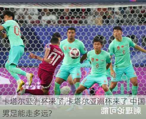 卡塔尔亚洲杯来了,卡塔尔亚洲杯来了 中国男足能走多远?