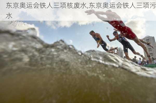 东京奥运会铁人三项核废水,东京奥运会铁人三项污水