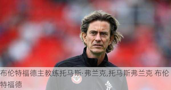 布伦特福德主教练托马斯·弗兰克,托马斯弗兰克 布伦特福德