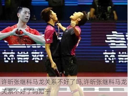 许昕张继科马龙关系不好了吗,许昕张继科马龙关系不好了吗知乎