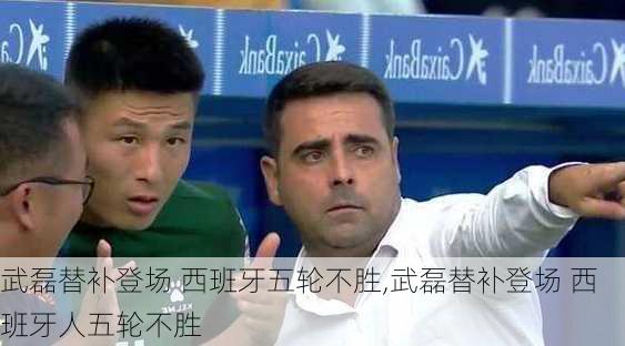 武磊替补登场 西班牙五轮不胜,武磊替补登场 西班牙人五轮不胜