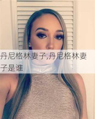 丹尼格林妻子,丹尼格林妻子是谁