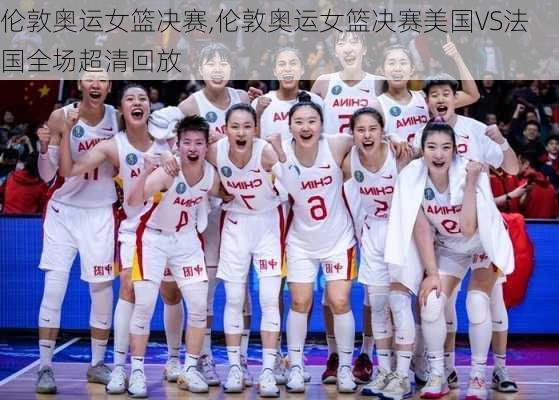 伦敦奥运女篮决赛,伦敦奥运女篮决赛美国VS法国全场超清回放