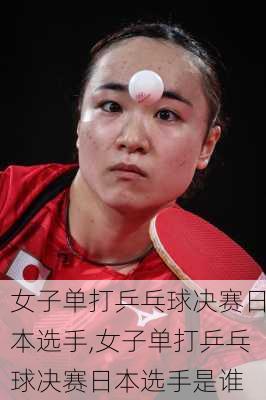 女子单打乒乓球决赛日本选手,女子单打乒乓球决赛日本选手是谁