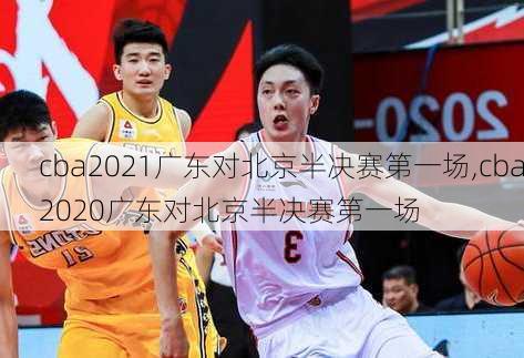 cba2021广东对北京半决赛第一场,cba2020广东对北京半决赛第一场