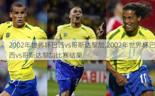 2002年世界杯巴西vs哥斯达黎加,2002年世界杯巴西vs哥斯达黎加比赛结果