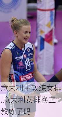 意大利主教练女排,意大利女排换主教练了吗