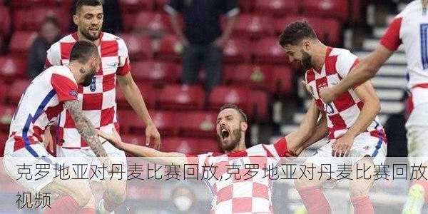 克罗地亚对丹麦比赛回放,克罗地亚对丹麦比赛回放视频