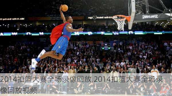 2014扣篮大赛全场录像回放,2014扣篮大赛全场录像回放视频