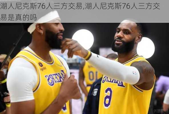 湖人尼克斯76人三方交易,湖人尼克斯76人三方交易是真的吗