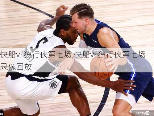 快船vs独行侠第七场,快船vs独行侠第七场录像回放