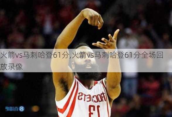 火箭vs马刺哈登61分,火箭vs马刺哈登61分全场回放录像