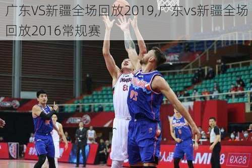广东VS新疆全场回放2019,广东vs新疆全场回放2016常规赛