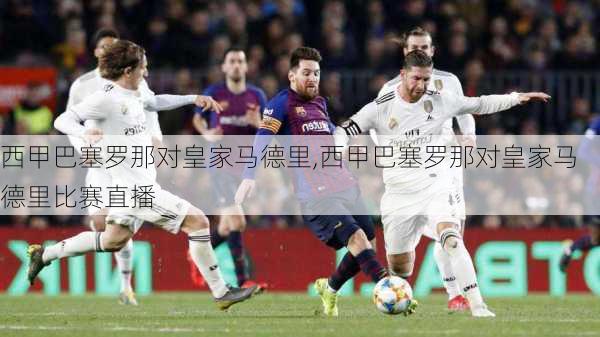 西甲巴塞罗那对皇家马德里,西甲巴塞罗那对皇家马德里比赛直播
