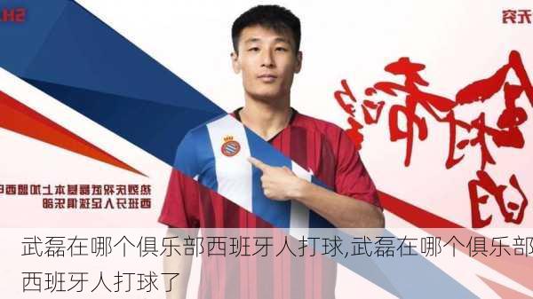 武磊在哪个俱乐部西班牙人打球,武磊在哪个俱乐部西班牙人打球了