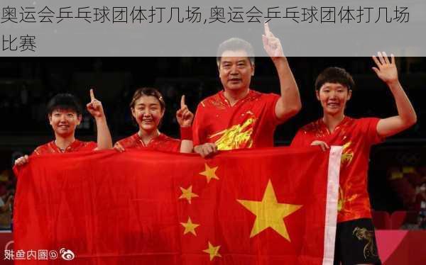 奥运会乒乓球团体打几场,奥运会乒乓球团体打几场比赛