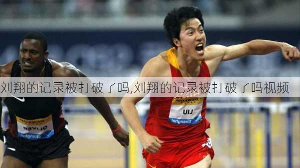 刘翔的记录被打破了吗,刘翔的记录被打破了吗视频