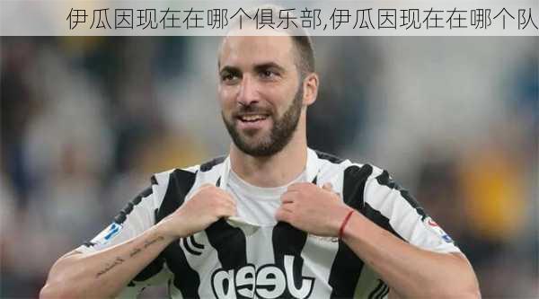 伊瓜因现在在哪个俱乐部,伊瓜因现在在哪个队