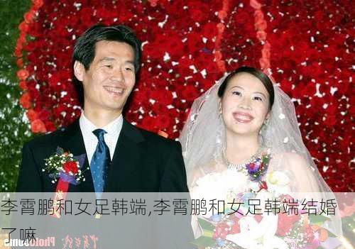 李霄鹏和女足韩端,李霄鹏和女足韩端结婚了嘛