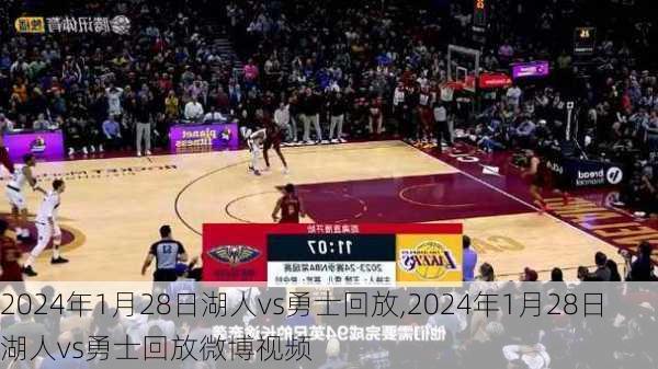 2024年1月28日湖人vs勇士回放,2024年1月28日湖人vs勇士回放微博视频