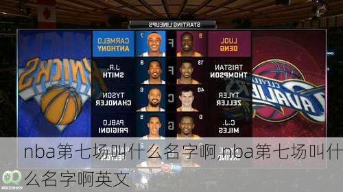nba第七场叫什么名字啊,nba第七场叫什么名字啊英文