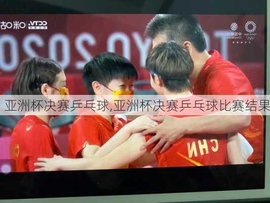 亚洲杯决赛乒乓球,亚洲杯决赛乒乓球比赛结果