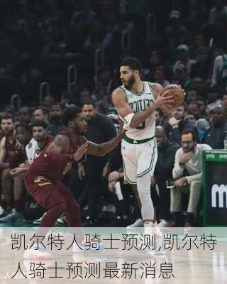 凯尔特人骑士预测,凯尔特人骑士预测最新消息