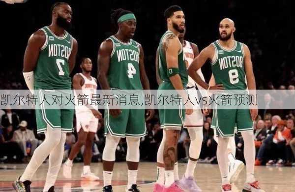 凯尔特人对火箭最新消息,凯尔特人vs火箭预测