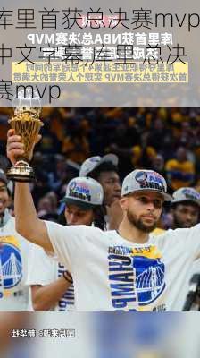 库里首获总决赛mvp中文字幕,库里 总决赛mvp