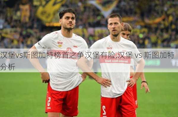 汉堡vs斯图加特榜首之争汉堡有险,汉堡 vs 斯图加特分析