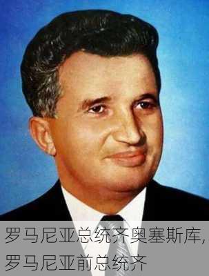 罗马尼亚总统齐奥塞斯库,罗马尼亚前总统齐