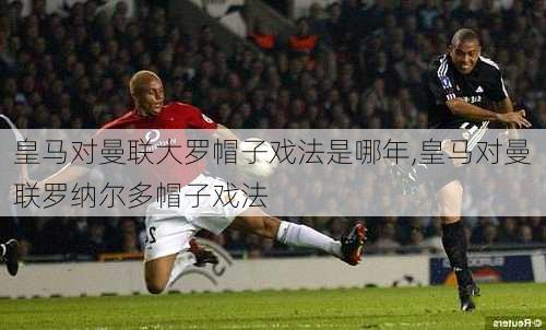 皇马对曼联大罗帽子戏法是哪年,皇马对曼联罗纳尔多帽子戏法