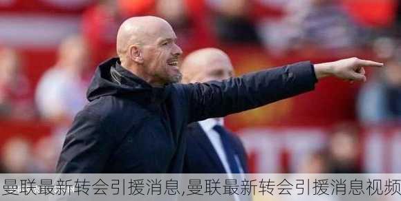 曼联最新转会引援消息,曼联最新转会引援消息视频
