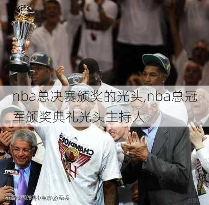 nba总决赛颁奖的光头,nba总冠军颁奖典礼光头主持人