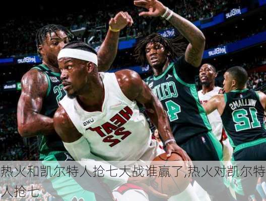 热火和凯尔特人抢七大战谁赢了,热火对凯尔特人抢七