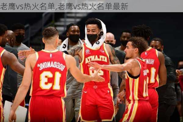 老鹰vs热火名单,老鹰vs热火名单最新
