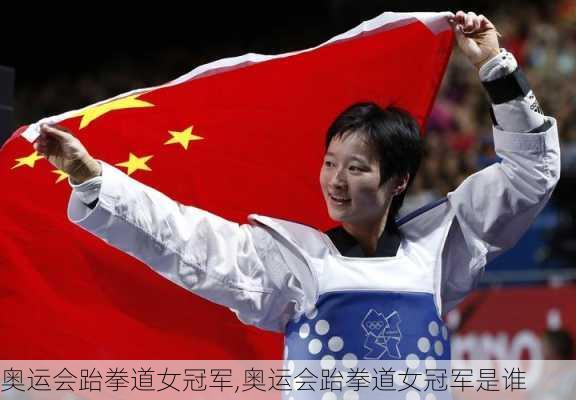 奥运会跆拳道女冠军,奥运会跆拳道女冠军是谁