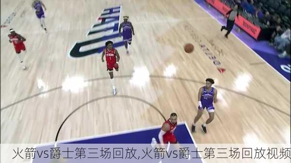 火箭vs爵士第三场回放,火箭vs爵士第三场回放视频
