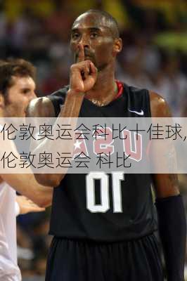 伦敦奥运会科比十佳球,伦敦奥运会 科比