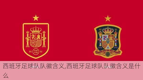 西班牙足球队队徽含义,西班牙足球队队徽含义是什么