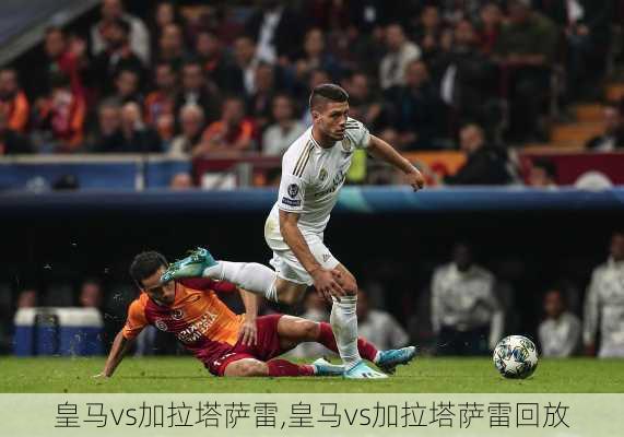 皇马vs加拉塔萨雷,皇马vs加拉塔萨雷回放