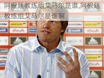 阿根廷教练组艾马尔是谁,阿根廷教练组艾马尔是谁啊