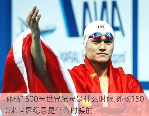 孙杨1500米世界纪录是什么时候,孙杨1500米世界纪录是什么时候的