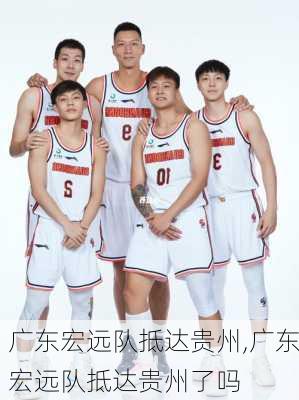 广东宏远队抵达贵州,广东宏远队抵达贵州了吗